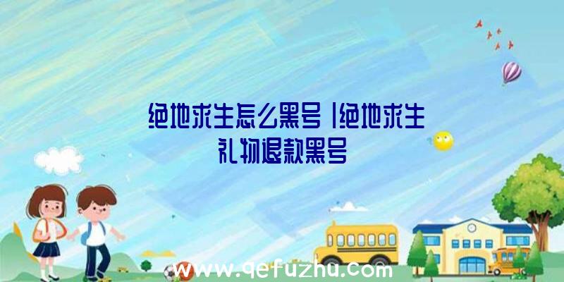 「绝地求生怎么黑号」|绝地求生礼物退款黑号